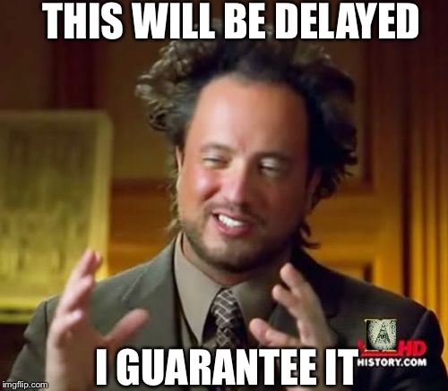 Ancient Aliens Meme | THIS WILL BE DELAYED; I GUARANTEE IT | image tagged in memes,ancient aliens | made w/ Imgflip meme maker