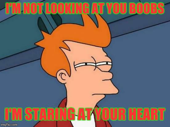 Futurama Fry | I'M NOT LOOKING AT YOU BOOBS; I'M STARING AT YOUR HEART | image tagged in memes,futurama fry | made w/ Imgflip meme maker