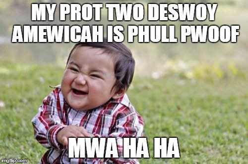 Evil Toddler | MY PROT TWO DESWOY AMEWICAH IS PHULL PWOOF; MWA HA HA | image tagged in memes,evil toddler | made w/ Imgflip meme maker