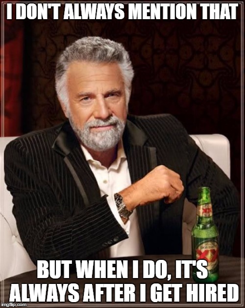 The Most Interesting Man In The World Meme | I DON'T ALWAYS MENTION THAT BUT WHEN I DO, IT'S ALWAYS AFTER I GET HIRED | image tagged in memes,the most interesting man in the world | made w/ Imgflip meme maker