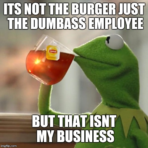 But That's None Of My Business Meme | ITS NOT THE BURGER JUST THE DUMBASS EMPLOYEE BUT THAT ISNT MY BUSINESS | image tagged in memes,but thats none of my business,kermit the frog | made w/ Imgflip meme maker