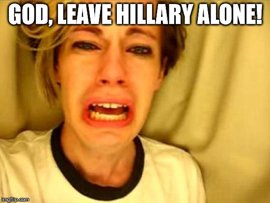 Leave Britney Alone | GOD, LEAVE HILLARY ALONE! | image tagged in leave britney alone | made w/ Imgflip meme maker