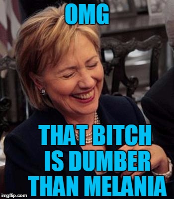 Hillary LOL | OMG THAT B**CH IS DUMBER THAN MELANIA | image tagged in hillary lol | made w/ Imgflip meme maker