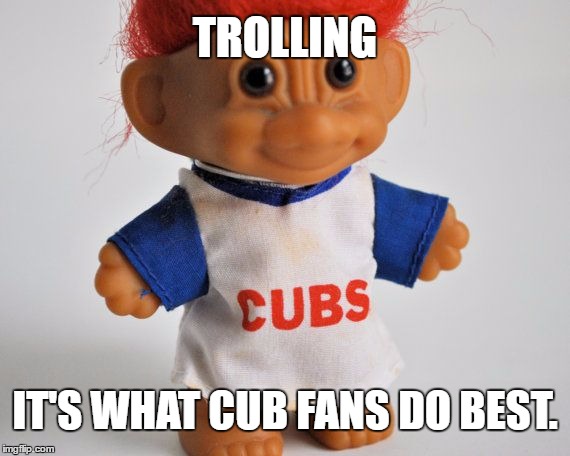 Cubs Fans | TROLLING; IT'S WHAT CUB FANS DO BEST. | image tagged in troll,meme | made w/ Imgflip meme maker