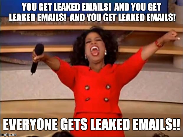 Oprah You Get A | YOU GET LEAKED EMAILS!  AND YOU GET LEAKED EMAILS!  AND YOU GET LEAKED EMAILS! EVERYONE GETS LEAKED EMAILS!! | image tagged in memes,oprah you get a | made w/ Imgflip meme maker