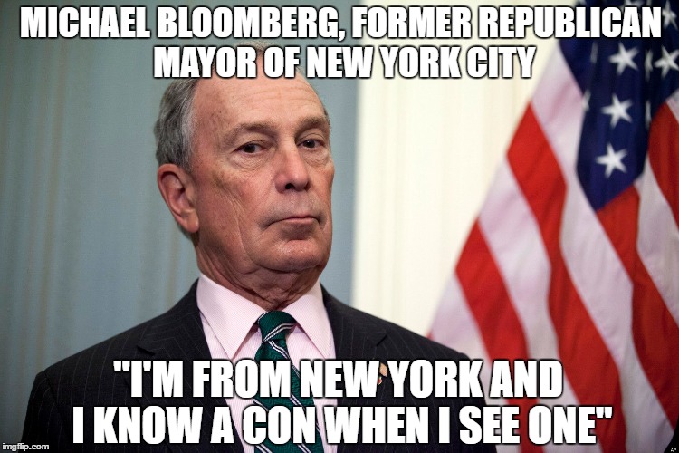 MICHAEL BLOOMBERG, FORMER REPUBLICAN MAYOR OF NEW YORK CITY "I'M FROM NEW YORK AND I KNOW A CON WHEN I SEE ONE" | made w/ Imgflip meme maker