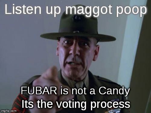 Sergeant Hartmann | Listen up maggot poop; FUBAR is not a Candy; Its the voting process | image tagged in memes,sergeant hartmann,vote,voting | made w/ Imgflip meme maker