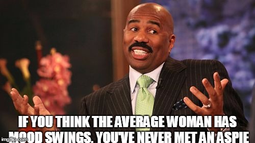 IF YOU THINK THE AVERAGE WOMAN HAS MOOD SWINGS, YOU'VE NEVER MET AN ASPIE | image tagged in memes,steve harvey | made w/ Imgflip meme maker
