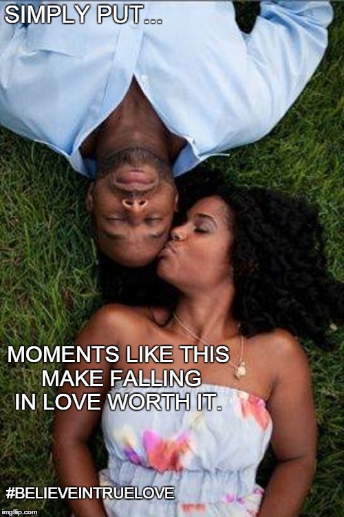 Simply Put... | SIMPLY PUT... MOMENTS LIKE THIS MAKE FALLING IN LOVE WORTH IT. #BELIEVEINTRUELOVE | image tagged in true,love,us,marriage,couple,forever | made w/ Imgflip meme maker
