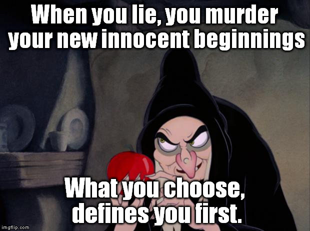 Snow White Evil Witch | When you lie, you murder your new innocent beginnings; What you choose, defines you first. | image tagged in snow white evil witch | made w/ Imgflip meme maker
