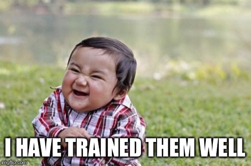 Evil Toddler Meme | I HAVE TRAINED THEM WELL | image tagged in memes,evil toddler | made w/ Imgflip meme maker