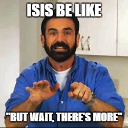 Billy Mays isis | ISIS BE LIKE; "BUT WAIT, THERE'S MORE" | image tagged in billy mays,isis | made w/ Imgflip meme maker