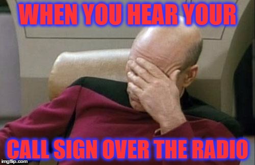 Captain Picard Facepalm Meme | WHEN YOU HEAR YOUR; CALL SIGN OVER THE RADIO | image tagged in memes,captain picard facepalm,radio | made w/ Imgflip meme maker