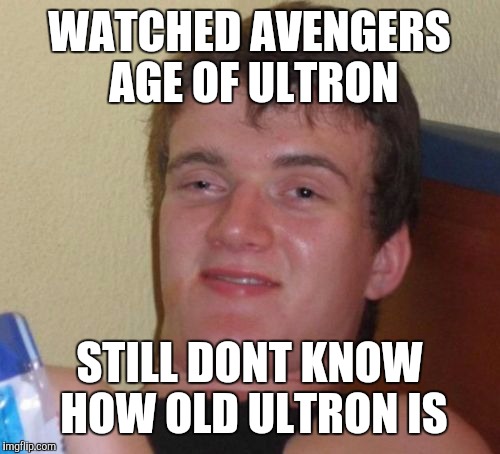 10 Guy | WATCHED AVENGERS AGE OF ULTRON; STILL DONT KNOW HOW OLD ULTRON IS | image tagged in memes,10 guy | made w/ Imgflip meme maker
