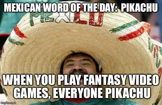 Happy Mexican | MEXICAN WORD OF THE DAY:  PIKACHU; WHEN YOU PLAY FANTASY VIDEO GAMES, EVERYONE PIKACHU | image tagged in happy mexican | made w/ Imgflip meme maker