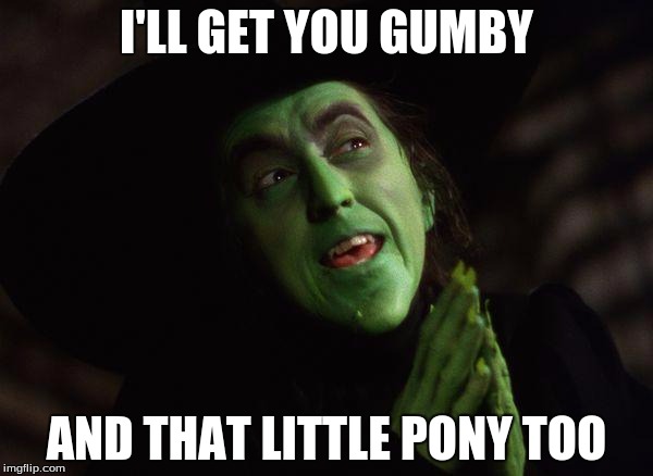 Wicked Witch West | I'LL GET YOU GUMBY; AND THAT LITTLE PONY TOO | image tagged in wicked witch west | made w/ Imgflip meme maker