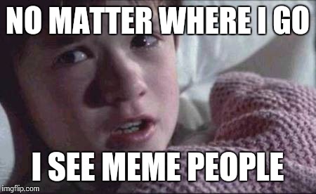 I See Dead People | NO MATTER WHERE I GO; I SEE MEME PEOPLE | image tagged in memes,i see dead people | made w/ Imgflip meme maker