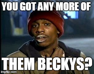 Y'all Got Any More Of That | YOU GOT ANY MORE OF; THEM BECKYS? | image tagged in memes,yall got any more of | made w/ Imgflip meme maker