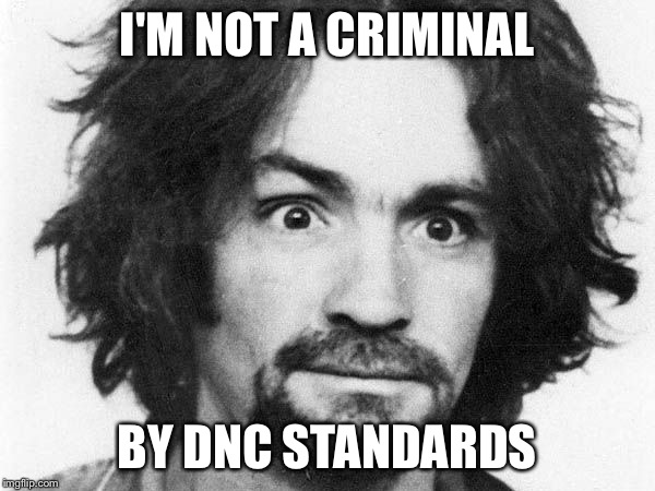 The DNC standards have fallen a bit. | I'M NOT A CRIMINAL; BY DNC STANDARDS | image tagged in charles manson,democrats,corruption,criminals,clinton | made w/ Imgflip meme maker
