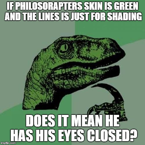 Philosoraptor | IF PHILOSORAPTERS SKIN IS GREEN AND THE LINES IS JUST FOR SHADING; DOES IT MEAN HE HAS HIS EYES CLOSED? | image tagged in memes,philosoraptor | made w/ Imgflip meme maker