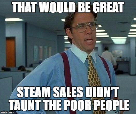 That Would Be Great Meme | THAT WOULD BE GREAT; STEAM SALES DIDN'T TAUNT THE POOR PEOPLE | image tagged in memes,that would be great | made w/ Imgflip meme maker