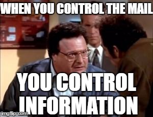 Newman-ism #2 | WHEN YOU CONTROL THE MAIL; YOU CONTROL INFORMATION | image tagged in postal newman,newman-ism,seinfeld | made w/ Imgflip meme maker