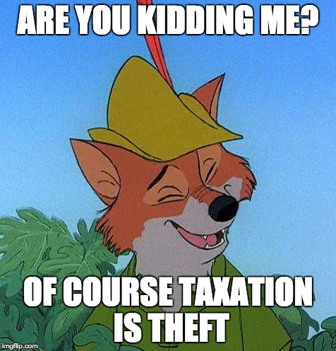 Robin Hood Knows |  ARE YOU KIDDING ME? OF COURSE TAXATION IS THEFT | image tagged in great choice robin hood,taxation is theft | made w/ Imgflip meme maker
