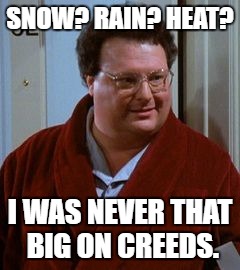 Newman-ism #3 | SNOW? RAIN? HEAT? I WAS NEVER THAT BIG ON CREEDS. | image tagged in newman,seinfeld,postal service,newman-ism | made w/ Imgflip meme maker