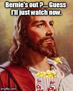 See what you've done America ?!?!?!  |  Bernie's out ?.... Guess I'll just watch now. | image tagged in jesus eating popcorn,funny memes,election 2016 | made w/ Imgflip meme maker