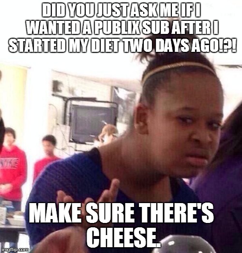 Black Girl Wat Meme | DID YOU JUST ASK ME IF I WANTED A PUBLIX SUB AFTER I STARTED MY DIET TWO DAYS AGO!?! MAKE SURE THERE'S CHEESE. | image tagged in memes,black girl wat | made w/ Imgflip meme maker