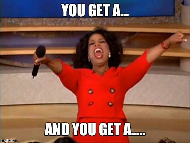 Oprah You Get A Meme | YOU GET A... AND YOU GET A..... | image tagged in memes,oprah you get a | made w/ Imgflip meme maker