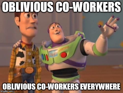 X, X Everywhere Meme | OBLIVIOUS CO-WORKERS OBLIVIOUS CO-WORKERS EVERYWHERE | image tagged in memes,x x everywhere | made w/ Imgflip meme maker