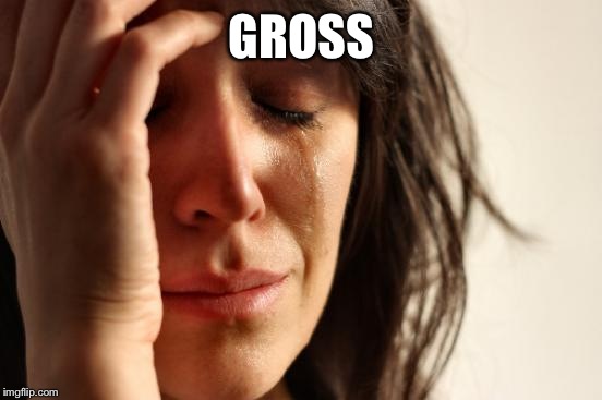 First World Problems Meme | GROSS | image tagged in memes,first world problems | made w/ Imgflip meme maker