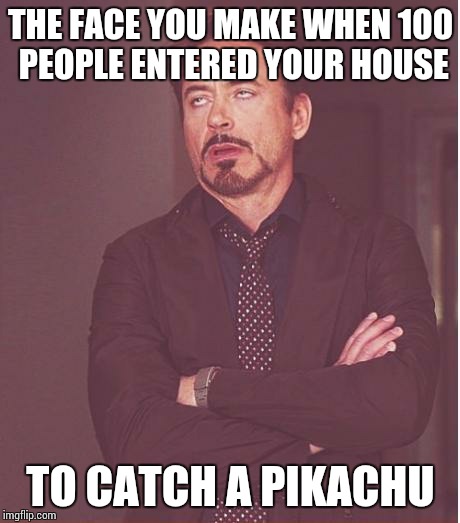 Face You Make Robert Downey Jr | THE FACE YOU MAKE WHEN 100 PEOPLE ENTERED YOUR HOUSE; TO CATCH A PIKACHU | image tagged in memes,face you make robert downey jr | made w/ Imgflip meme maker