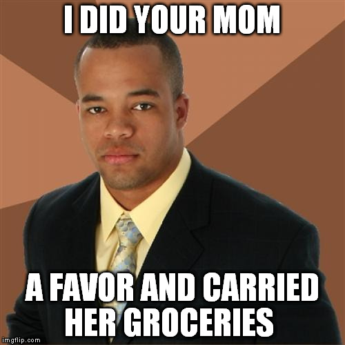 Successful Black Man | I DID YOUR MOM; A FAVOR AND CARRIED HER GROCERIES | image tagged in memes,successful black man | made w/ Imgflip meme maker