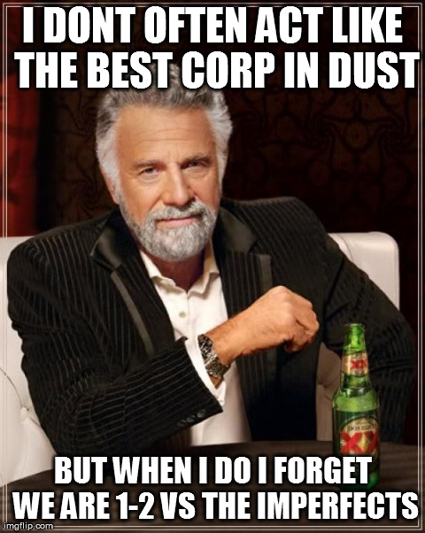 The Most Interesting Man In The World Meme | I DONT OFTEN ACT LIKE THE BEST CORP IN DUST BUT WHEN I DO I FORGET WE ARE 1-2 VS THE IMPERFECTS | image tagged in memes,the most interesting man in the world | made w/ Imgflip meme maker