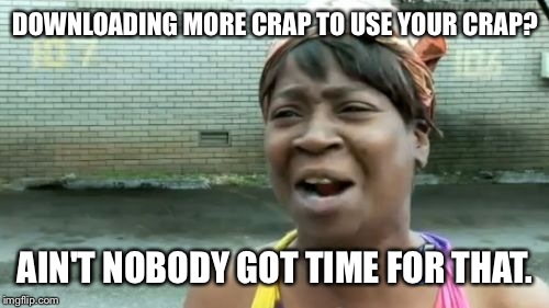 Ain't Nobody Got Time For That Meme | DOWNLOADING MORE CRAP TO USE YOUR CRAP? AIN'T NOBODY GOT TIME FOR THAT. | image tagged in memes,aint nobody got time for that | made w/ Imgflip meme maker