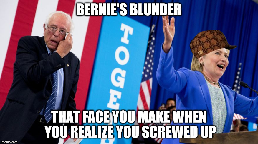 BERNIE'S BLUNDER; THAT FACE YOU MAKE WHEN YOU REALIZE YOU SCREWED UP | image tagged in scumbag | made w/ Imgflip meme maker