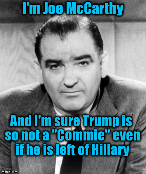 I'm Joe McCarthy And I'm sure Trump is so not a "Commie" even if he is left of Hillary | made w/ Imgflip meme maker