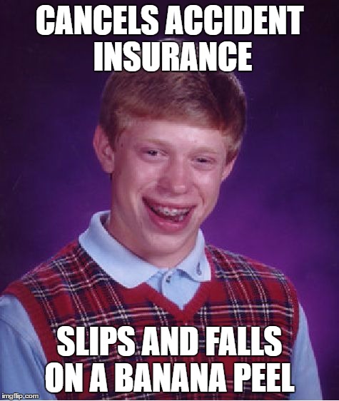 Bad Luck Brian Meme | CANCELS ACCIDENT INSURANCE SLIPS AND FALLS ON A BANANA PEEL | image tagged in memes,bad luck brian | made w/ Imgflip meme maker