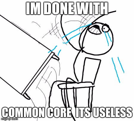 Table Flip Guy | IM DONE WITH; COMMON CORE 
ITS USELESS | image tagged in memes,table flip guy | made w/ Imgflip meme maker