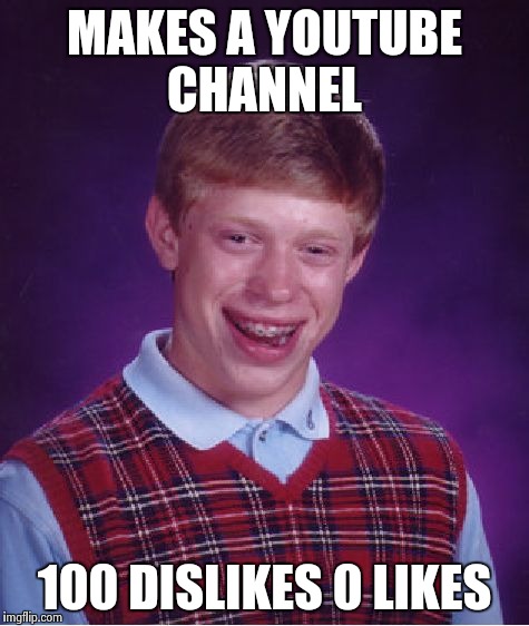 Bad Luck Brian | MAKES A YOUTUBE CHANNEL; 100 DISLIKES 0 LIKES | image tagged in memes,bad luck brian | made w/ Imgflip meme maker