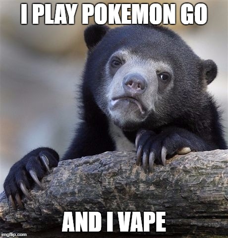 Confession Bear | I PLAY POKEMON GO; AND I VAPE | image tagged in memes,confession bear | made w/ Imgflip meme maker