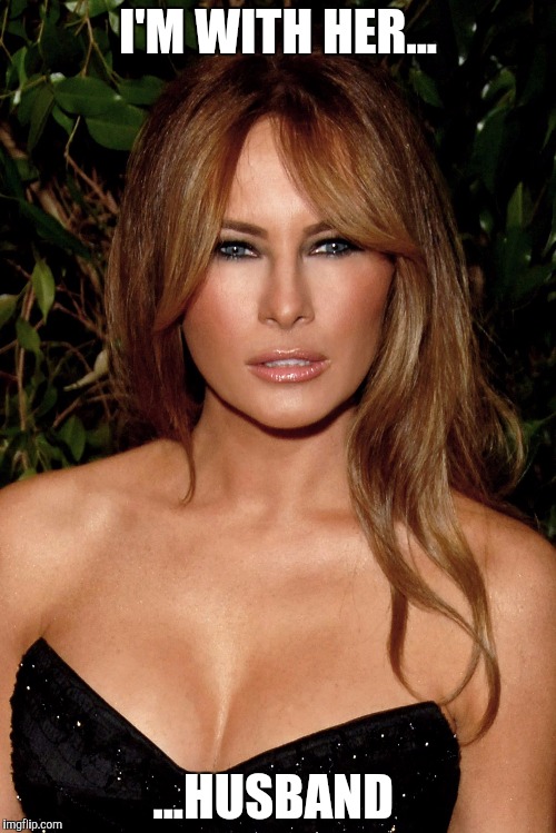melania trump | I'M WITH HER... ...HUSBAND | image tagged in melania trump | made w/ Imgflip meme maker