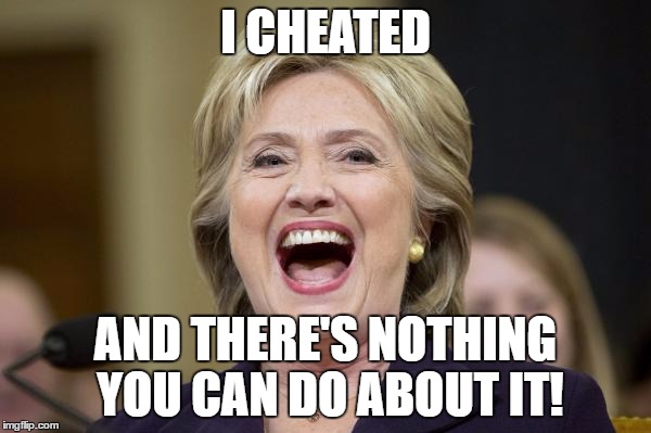 Proud Moments | I CHEATED; AND THERE'S NOTHING YOU CAN DO ABOUT IT! | image tagged in hillary,hillary clinton 2016,wtf hillary | made w/ Imgflip meme maker