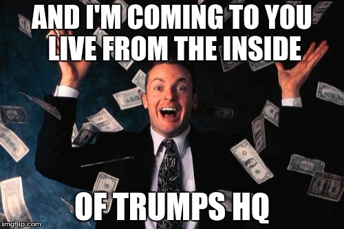 Trump hq | AND I'M COMING TO YOU LIVE FROM THE INSIDE; OF TRUMPS HQ | image tagged in memes,money man,donald trump | made w/ Imgflip meme maker