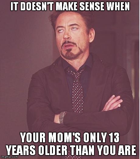 Face You Make Robert Downey Jr Meme | IT DOESN'T MAKE SENSE WHEN YOUR MOM'S ONLY 13 YEARS OLDER THAN YOU ARE | image tagged in memes,face you make robert downey jr | made w/ Imgflip meme maker