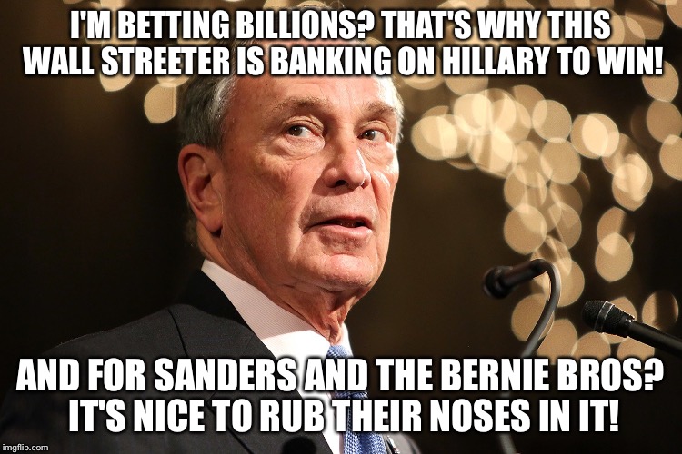 No more Sodas, No more Guns,Boom Batz Bloomberg is no Fun! | I'M BETTING BILLIONS? THAT'S WHY THIS WALL STREETER IS BANKING ON HILLARY TO WIN! AND FOR SANDERS AND THE BERNIE BROS? IT'S NICE TO RUB THEIR NOSES IN IT! | image tagged in michael bloomberg | made w/ Imgflip meme maker