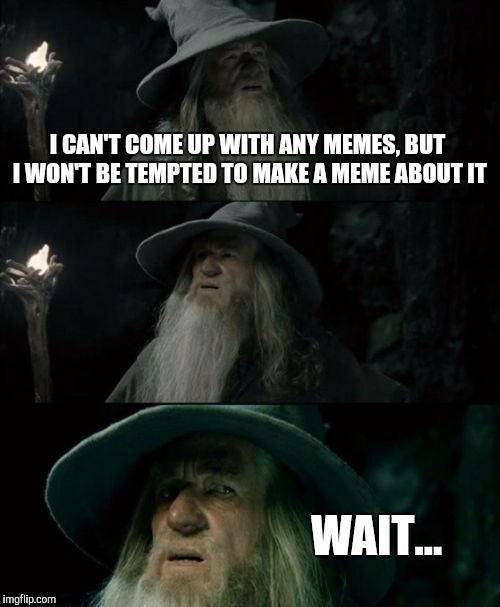 Yep. I just can't think of anything. | I CAN'T COME UP WITH ANY MEMES, BUT I WON'T BE TEMPTED TO MAKE A MEME ABOUT IT; WAIT... | image tagged in memes,confused gandalf | made w/ Imgflip meme maker