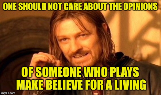 One Does Not Simply Meme | ONE SHOULD NOT CARE ABOUT THE OPINIONS OF SOMEONE WHO PLAYS MAKE BELIEVE FOR A LIVING | image tagged in memes,one does not simply | made w/ Imgflip meme maker
